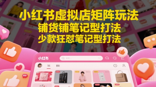 小红书虚拟店矩阵玩法，铺货铺笔记型打法，少款狂怼笔记型打法(更新)-小肥鱼网创-十年互联网创业实战派 | 专注精准流量获取与转化