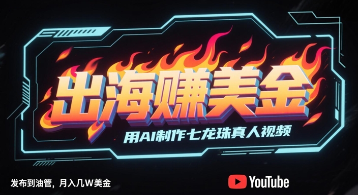 出海挣美金，用AI制作七龙珠真人视频，发布到油管，条条爆火，月入几W美刀-小肥鱼网创-十年互联网创业实战派 | 专注精准流量获取与转化