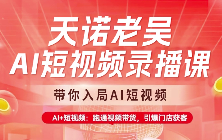 天诺老吴AI短视频录播课，带你入局AI短视频，AI+短视频，跑通视频带货-小肥鱼网创-十年互联网创业实战派 | 专注精准流量获取与转化