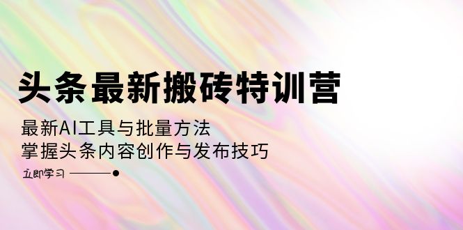 头条最新搬砖特训营：最新AI工具与批量方法，掌握头条内容创作与发布技巧-小肥鱼网创-十年互联网创业实战派 | 专注精准流量获取与转化