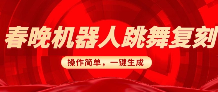 春晚机器人复刻，AI机器人搞怪赛道，操作简单适合，一键去重，无脑搬运实现日入3张(详细教程)-小肥鱼网创-十年互联网创业实战派 | 专注精准流量获取与转化