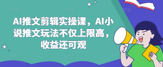 AI推文剪辑实操课，AI小说推文玩法不仅上限高，收益还可观-小肥鱼网创-十年互联网创业实战派 | 专注精准流量获取与转化
