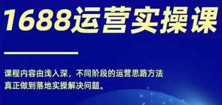 1688实操运营课，零基础学会1688实操运营，电商年入百万不是梦-小肥鱼网创-十年互联网创业实战派 | 专注精准流量获取与转化