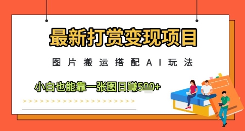 最新打赏变现项目，图片搬运搭配AI玩法，小白也能靠一张图日入5张-小肥鱼网创-十年互联网创业实战派 | 专注精准流量获取与转化