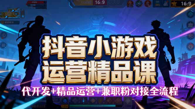 【抖音小游戏精品运营课】小白也可以操作，从0开始学小游戏运营，操作…-小肥鱼网创-十年互联网创业实战派 | 专注精准流量获取与转化