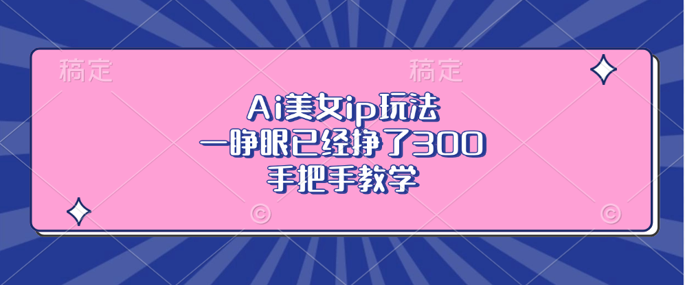 Ai美女ip玩法，一睁眼已经挣了300，手把手教学-小肥鱼网创-十年互联网创业实战派 | 专注精准流量获取与转化
