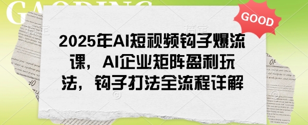2025年AI短视频钩子爆流课，AI企业矩阵盈利玩法，钩子打法全流程详解-小肥鱼网创-十年互联网创业实战派 | 专注精准流量获取与转化