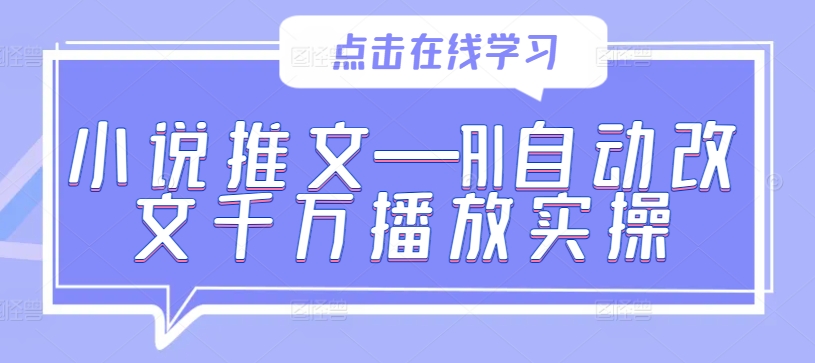 小说推文—AI自动改文千万播放实操-小肥鱼网创-十年互联网创业实战派 | 专注精准流量获取与转化