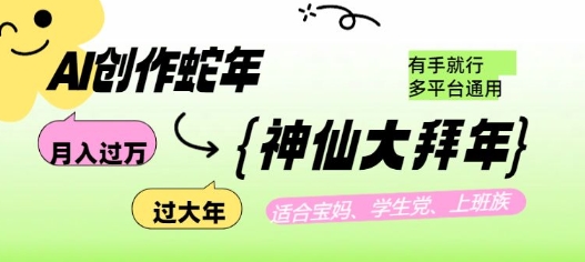 AI创作蛇年各路神仙大拜年，月入过万，有手就行，多平台通用！-小肥鱼网创-十年互联网创业实战派 | 专注精准流量获取与转化