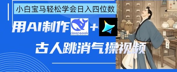 AI古人跳消气操视频制作，deepseek+即梦，小白宝马轻松学会日入四位数-小肥鱼网创-十年互联网创业实战派 | 专注精准流量获取与转化