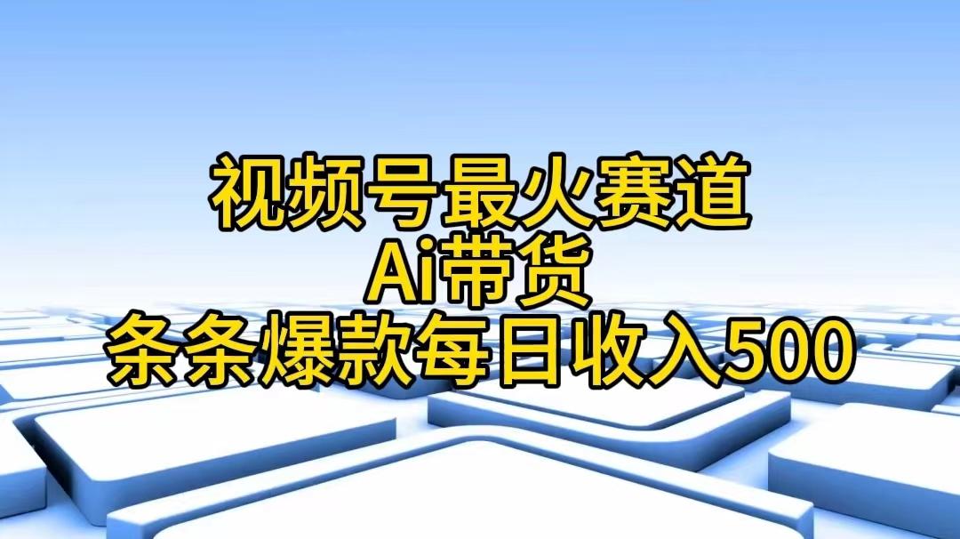 视频号最火赛道——Ai带货条条爆款每日收入500-小肥鱼网创-十年互联网创业实战派 | 专注精准流量获取与转化