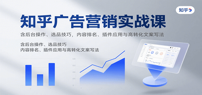 知乎广告营销实战课，含后台操作、选品技巧，内容排名、插件应用与高转化文案写法-小肥鱼网创-十年互联网创业实战派 | 专注精准流量获取与转化