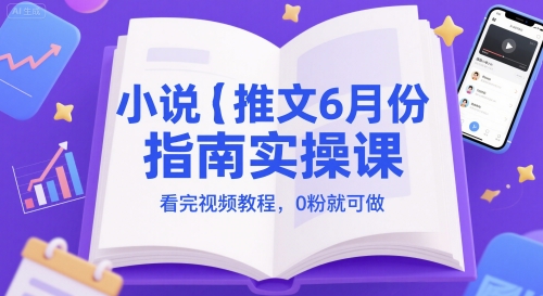 小说推文6月份指南实操课，看完视频教程，0粉就可做-小肥鱼网创-十年互联网创业实战派 | 专注精准流量获取与转化