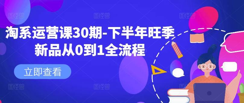 淘系运营课30期-下半年旺季新品从0到1全流程-小肥鱼网创-十年互联网创业实战派 | 专注精准流量获取与转化