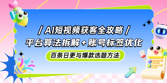 AI短视频获客全攻略：平台算法拆解+账号标签优化，百条日更与爆款选题方法-小肥鱼网创-十年互联网创业实战派 | 专注精准流量获取与转化