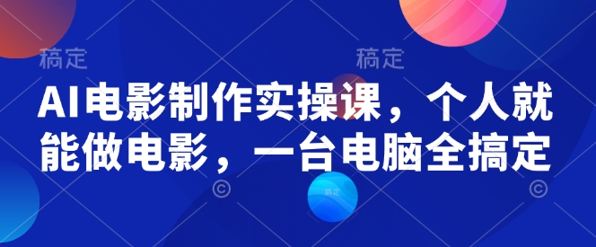 AI电影制作实操课，个人就能做电影，一台电脑全搞定-小肥鱼网创-十年互联网创业实战派 | 专注精准流量获取与转化
