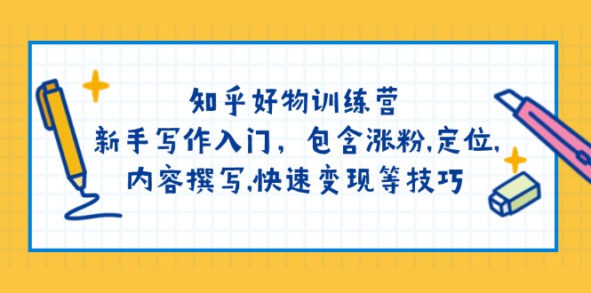 知乎好物训练营：新手写作入门，包含涨粉,定位,内容撰写,快速变现等技巧-小肥鱼网创-十年互联网创业实战派 | 专注精准流量获取与转化