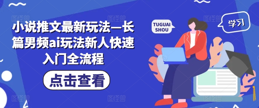 小说推文最新玩法—长篇男频ai玩法新人快速入门全流程-小肥鱼网创-十年互联网创业实战派 | 专注精准流量获取与转化