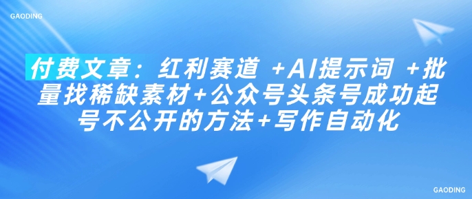 付费文章：红利赛道 +AI提示词 +批量找稀缺素材+公众号头条号成功起号不公开的方法+写作自动化-小肥鱼网创-十年互联网创业实战派 | 专注精准流量获取与转化