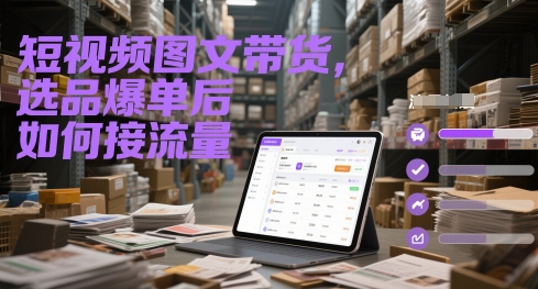短视频图文带货，选品爆单后如何接流量-小肥鱼网创-十年互联网创业实战派 | 专注精准流量获取与转化