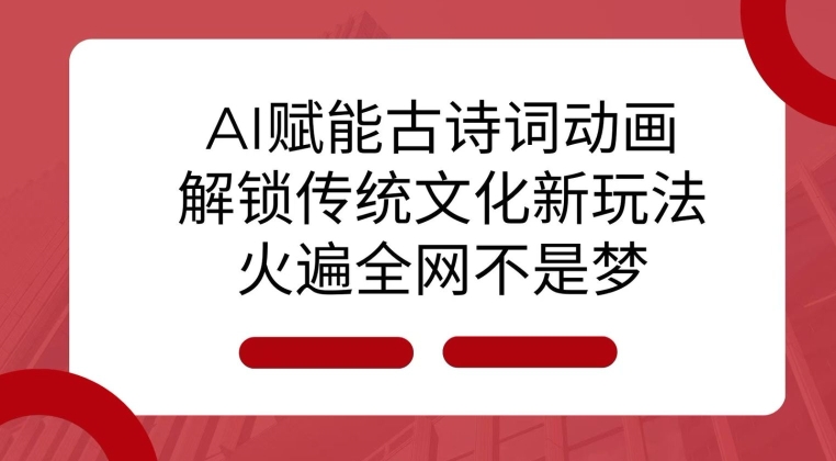 AI 赋能古诗词动画：解锁传统文化新玩法，火遍全网不是梦!-小肥鱼网创-十年互联网创业实战派 | 专注精准流量获取与转化