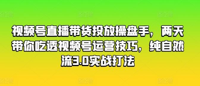 视频号直播带货投放操盘手，两天带你吃透视频号运营技巧，纯自然流3.0实战打法-小肥鱼网创-十年互联网创业实战派 | 专注精准流量获取与转化