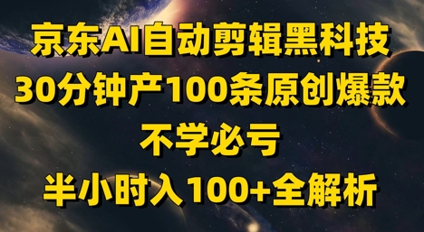 京东AI自动剪辑黑科技，30分钟产100条原创爆款，不学必亏！半小时入100+全解析-小肥鱼网创-十年互联网创业实战派 | 专注精准流量获取与转化
