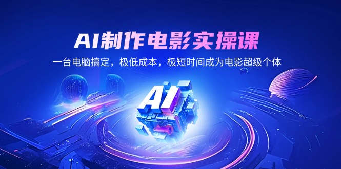 AI制作电影实操课，一台电脑搞定，极低成本，极短时间成为电影超级个体-小肥鱼网创-十年互联网创业实战派 | 专注精准流量获取与转化