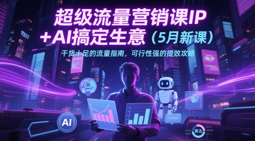 超级流量营销课IP+AI搞定生意(5月新课)干货十足的流量指南，可行性强的提效攻略-小肥鱼网创-十年互联网创业实战派 | 专注精准流量获取与转化