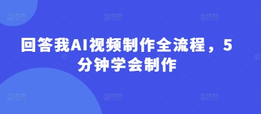 回答我AI视频制作全流程，5分钟学会制作-小肥鱼网创-十年互联网创业实战派 | 专注精准流量获取与转化