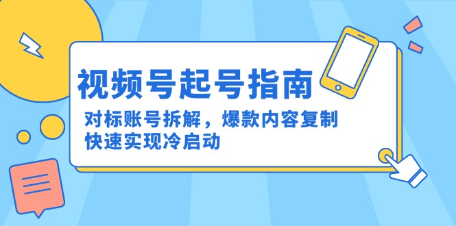 视频号起号指南：对标账号拆解，爆款内容复制，快速实现冷启动-小肥鱼网创-十年互联网创业实战派 | 专注精准流量获取与转化