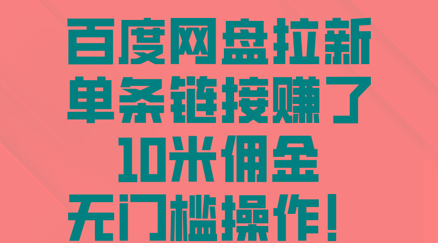 百度网盘拉新，单条链接赚了10米佣金，无门槛操作！-小肥鱼网创-十年互联网创业实战派 | 专注精准流量获取与转化