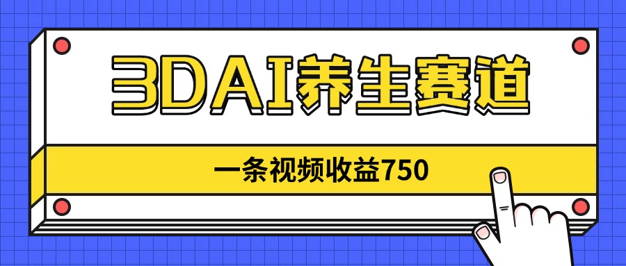3DAI养生赛道，一条视频赚了750，新蓝海，目前做的人不多！-小肥鱼网创-十年互联网创业实战派 | 专注精准流量获取与转化