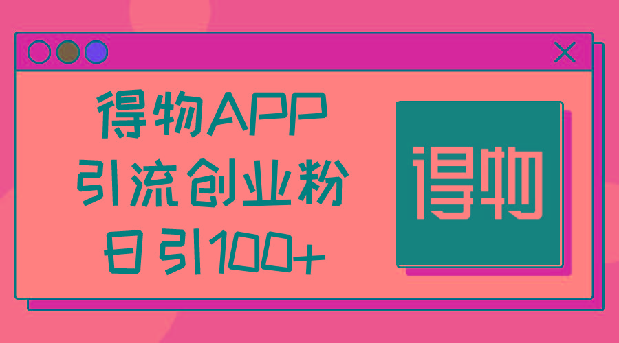 得物APP引流创业粉，日引100+-小肥鱼网创-十年互联网创业实战派 | 专注精准流量获取与转化