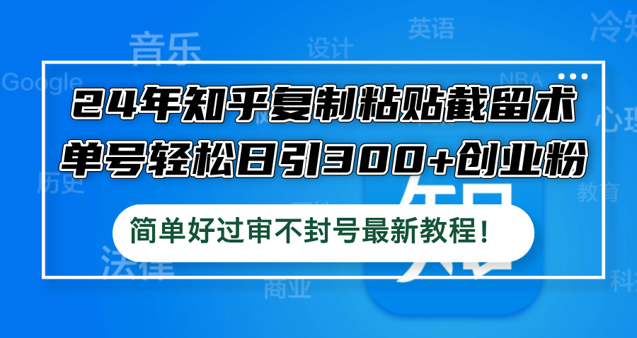 24年知乎复制粘贴截留术，单号轻松日引300+创业粉，简单好过审不封号最…-小肥鱼网创-十年互联网创业实战派 | 专注精准流量获取与转化