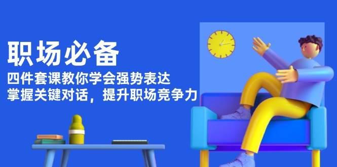 职场必备，四件套课教你学会强势表达，掌握关键对话，提升职场竞争力-小肥鱼网创-十年互联网创业实战派 | 专注精准流量获取与转化