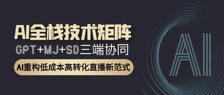 AI全栈技术矩阵：GPT+MJ+SD三端协同，AI重构低成本高转化直播新范式-小肥鱼网创-十年互联网创业实战派 | 专注精准流量获取与转化
