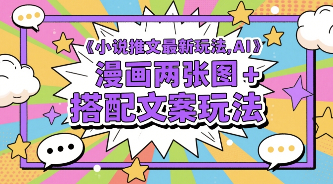 小说推文最新玩法，AI漫画两张图+搭配文案玩法-小肥鱼网创-十年互联网创业实战派 | 专注精准流量获取与转化