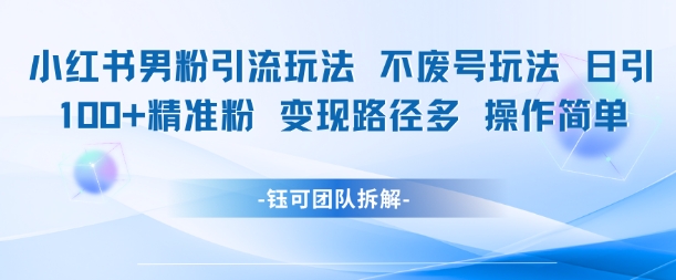 小红书男粉引流玩法不废号玩法日引100男粉变现路径多操作简单-小肥鱼网创-十年互联网创业实战派 | 专注精准流量获取与转化