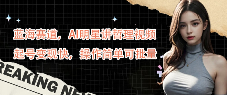 蓝海赛道，AI明星讲哲理视频，起号变现快，操作简单可批量【揭秘】-小肥鱼网创-十年互联网创业实战派 | 专注精准流量获取与转化