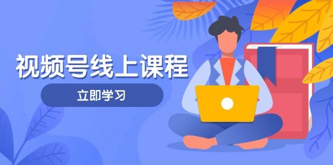 视频号实战课程，轻IP打造与运营技巧，掌握核心方法与策略-小肥鱼网创-十年互联网创业实战派 | 专注精准流量获取与转化