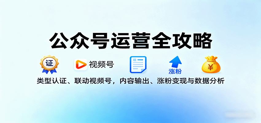 2025年公众号运营终极手册：从0到1打造高转化账号，视频号联动与数据分析实战技巧详解