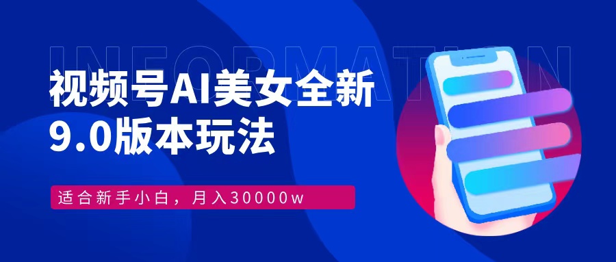 视频号AI美女，最新9.0玩法新手小白轻松上手，月入30000＋-小肥鱼网创-十年互联网创业实战派 | 专注精准流量获取与转化