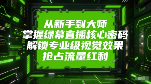 从新手到大师，掌握绿幕直播核心密码，解锁专业级视觉效果，抢占流量红利-小肥鱼网创-十年互联网创业实战派 | 专注精准流量获取与转化