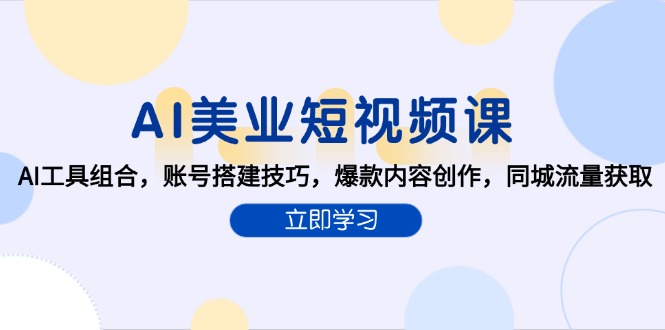 AI美业短视频课，AI工具组合，账号搭建技巧，爆款内容创作，同城流量获取-小肥鱼网创-十年互联网创业实战派 | 专注精准流量获取与转化