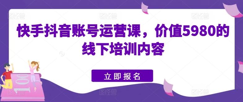 快手抖音账号运营课，价值5980的线下培训内容-小肥鱼网创-十年互联网创业实战派 | 专注精准流量获取与转化