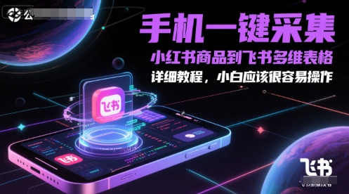 手机一键采集小红书商品到飞书多维表格，详细教程，小白应该很容易操作-小肥鱼网创-十年互联网创业实战派 | 专注精准流量获取与转化