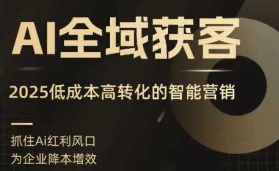 2025年智能营销新趋势：AI全域获客实训营助力精准获客，低成本实现高转化-小肥鱼网创-十年互联网创业实战派 | 专注精准流量获取与转化