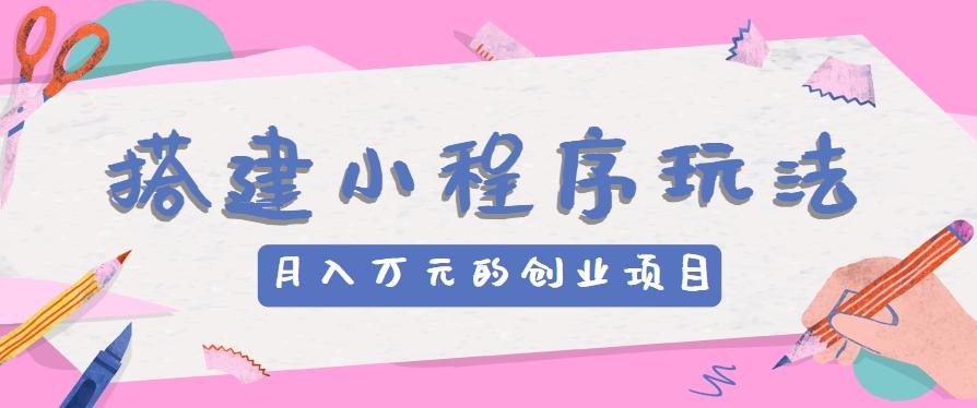 搭建小程序玩法分享，如何开启月收入万元的创业项目-小肥鱼网创-十年互联网创业实战派 | 专注精准流量获取与转化