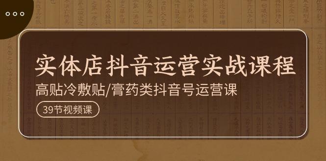 实体店抖音运营实操课程，高贴冷敷贴/膏药类抖音号运营课(39节)-小肥鱼网创-十年互联网创业实战派 | 专注精准流量获取与转化